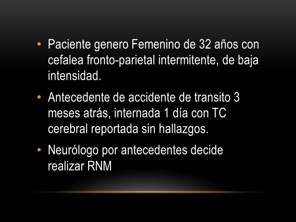 Paciente genero Femenino de 32 años con cefalea fronto-parietal intermitente, de baja intensidad.