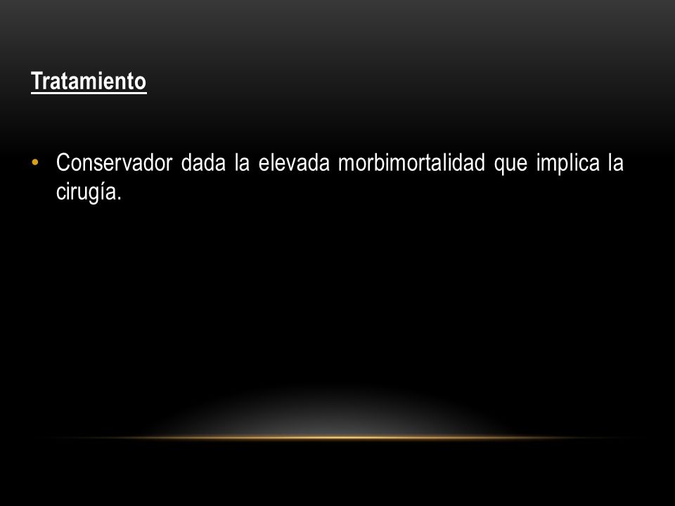 Tratamiento Conservador dada la elevada morbimortalidad que implica la cirugía.