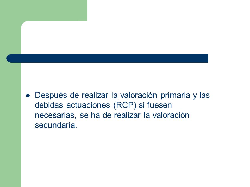 Después de realizar la valoración primaria y las debidas actuaciones (RCP) si fuesen necesarias, se ha de realizar la valoración secundaria.