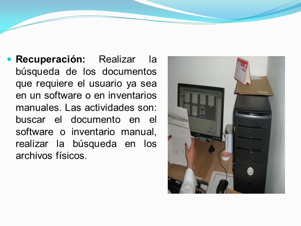 Recuperación: Realizar la búsqueda de los documentos que requiere el usuario ya sea en un software o en inventarios manuales.