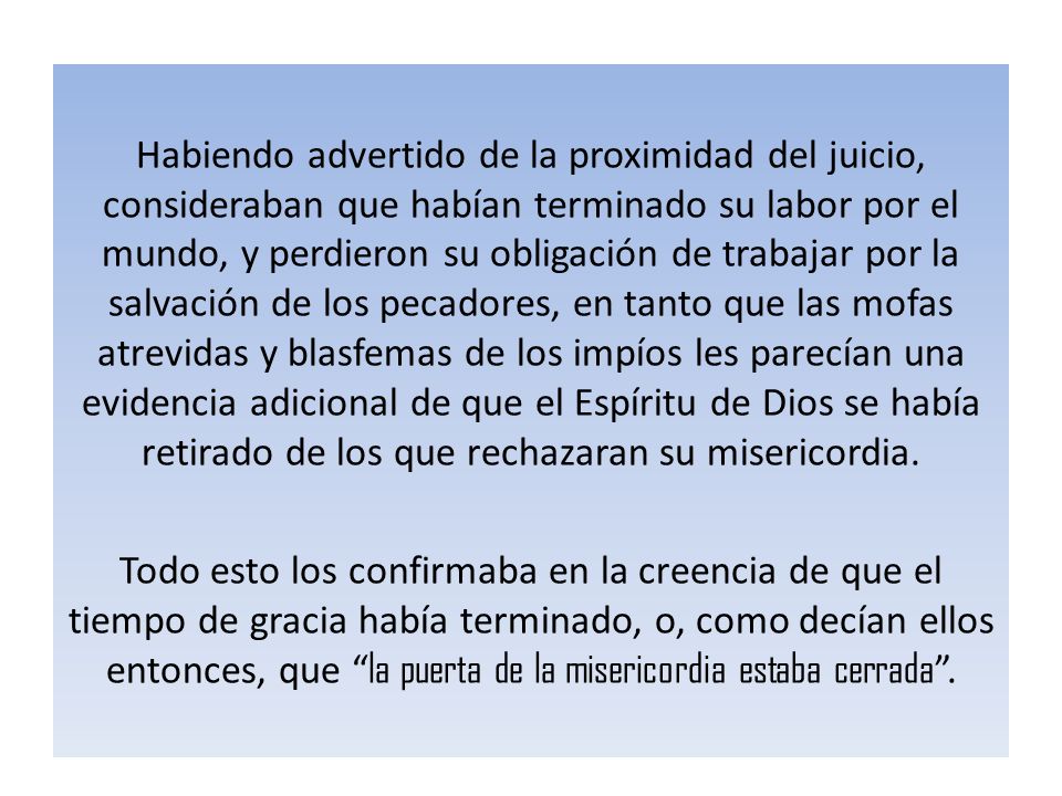 Habiendo advertido de la proximidad del juicio, consideraban que habían terminado su labor por el mundo, y perdieron su obligación de trabajar por la salvación de los pecadores, en tanto que las mofas atrevidas y blasfemas de los impíos les parecían una evidencia adicional de que el Espíritu de Dios se había retirado de los que rechazaran su misericordia.
