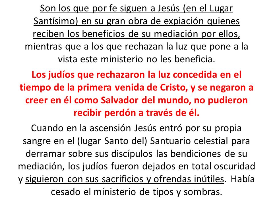 Son los que por fe siguen a Jesús (en el Lugar Santísimo) en su gran obra de expiación quienes reciben los beneficios de su mediación por ellos, mientras que a los que rechazan la luz que pone a la vista este ministerio no les beneficia.