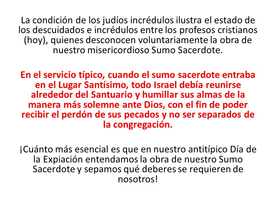 La condición de los judíos incrédulos ilustra el estado de los descuidados e incrédulos entre los profesos cristianos (hoy), quienes desconocen voluntariamente la obra de nuestro misericordioso Sumo Sacerdote.