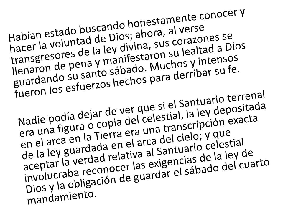 Habían estado buscando honestamente conocer y hacer la voluntad de Dios; ahora, al verse transgresores de la ley divina, sus corazones se llenaron de pena y manifestaron su lealtad a Dios guardando su santo sábado.