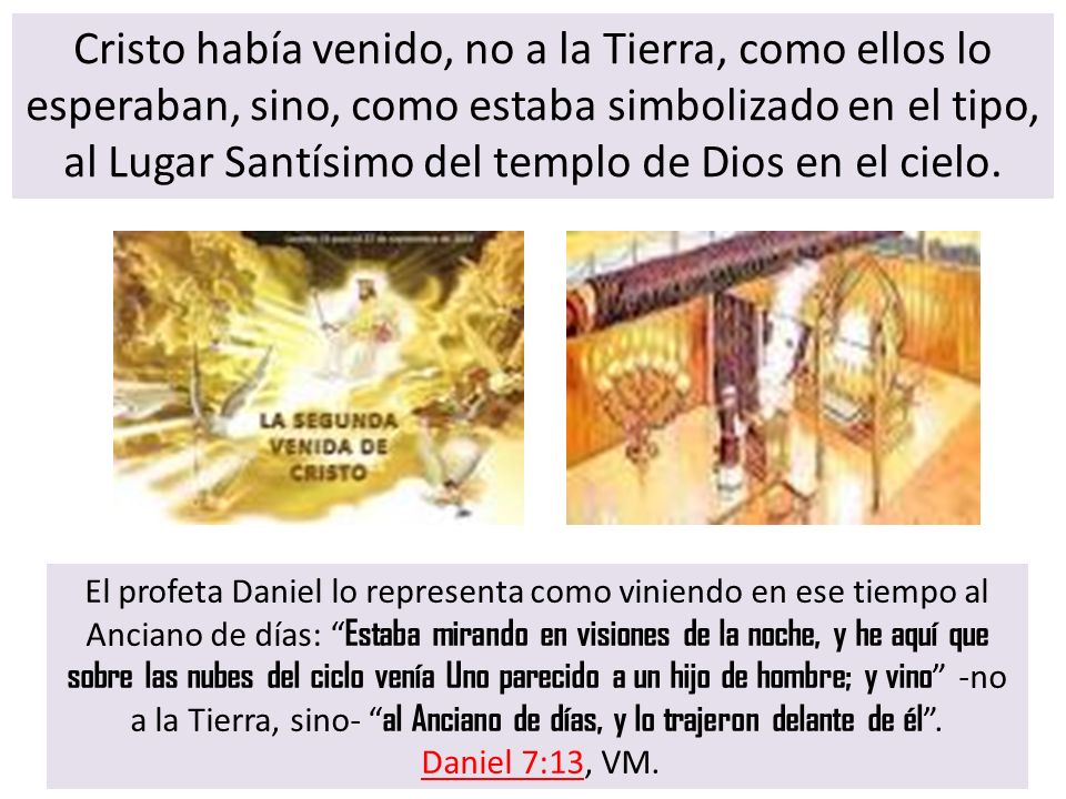 Cristo había venido, no a la Tierra, como ellos lo esperaban, sino, como estaba simbolizado en el tipo, al Lugar Santísimo del templo de Dios en el cielo.