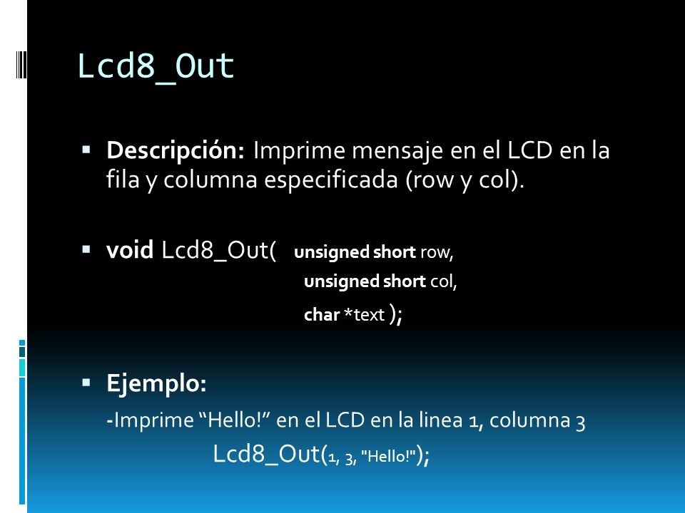 Lcd8_Out Descripción: Imprime mensaje en el LCD en la fila y columna especificada (row y col). void Lcd8_Out( unsigned short row,