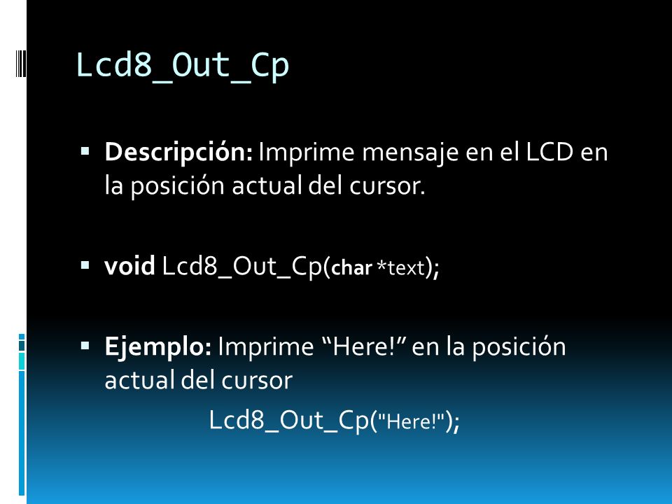 Lcd8_Out_Cp Descripción: Imprime mensaje en el LCD en la posición actual del cursor. void Lcd8_Out_Cp(char *text);