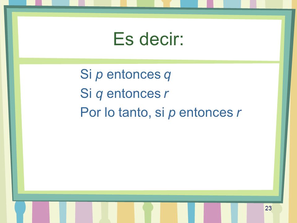 Es decir: Si p entonces q Si q entonces r