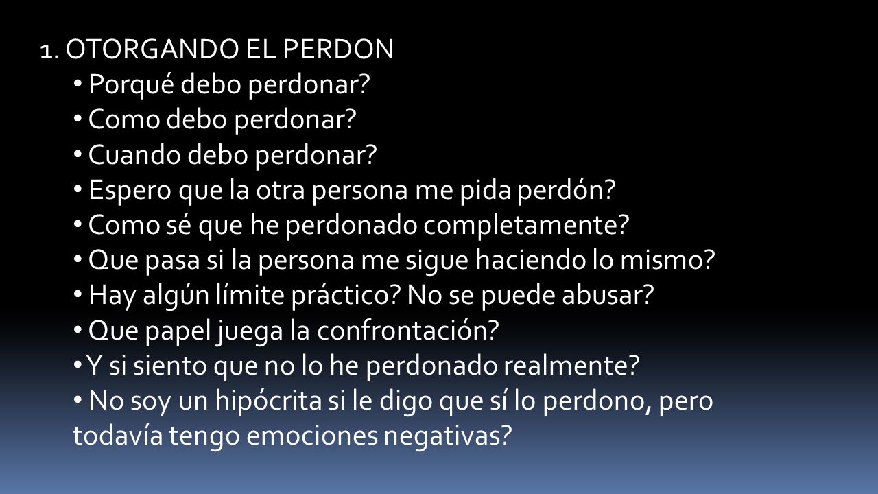 1. OTORGANDO EL PERDON Porqué debo perdonar Como debo perdonar Cuando debo perdonar Espero que la otra persona me pida perdón