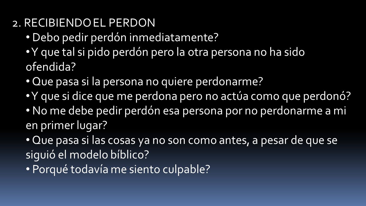 2. RECIBIENDO EL PERDON Debo pedir perdón inmediatamente Y que tal si pido perdón pero la otra persona no ha sido ofendida