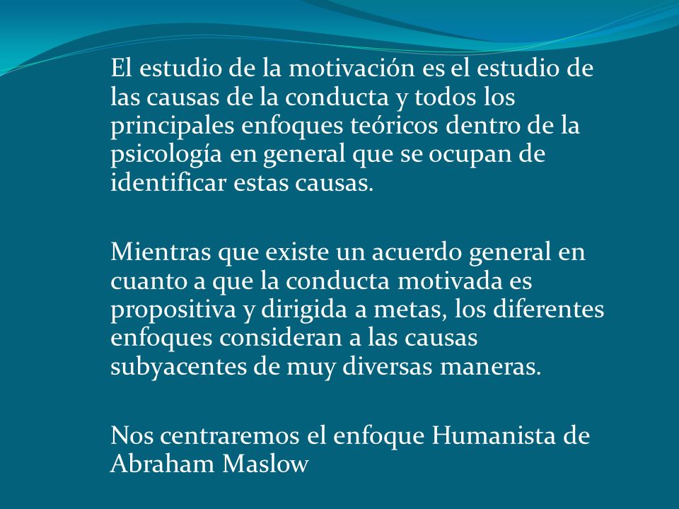 El estudio de la motivación es el estudio de las causas de la conducta y todos los principales enfoques teóricos dentro de la psicología en general que se ocupan de identificar estas causas.