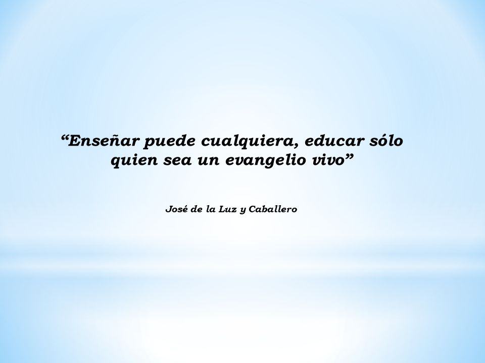 Enseñar puede cualquiera, educar sólo quien sea un evangelio vivo