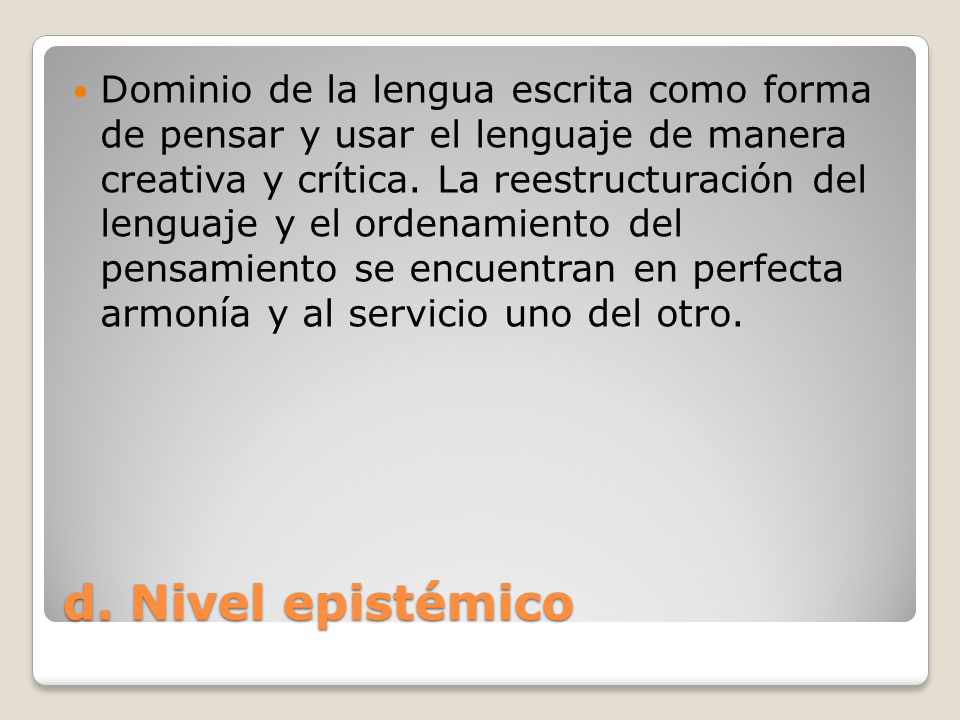 Dominio de la lengua escrita como forma de pensar y usar el lenguaje de manera creativa y crítica. La reestructuración del lenguaje y el ordenamiento del pensamiento se encuentran en perfecta armonía y al servicio uno del otro.