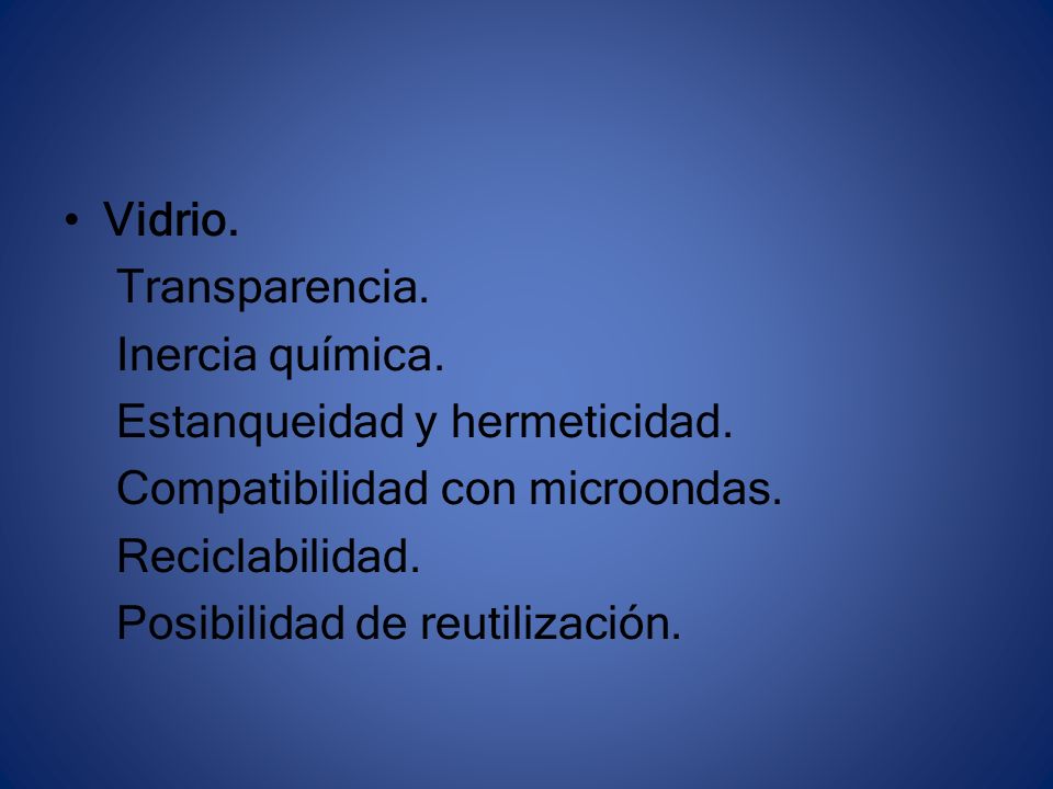 Vidrio. Transparencia. Inercia química. Estanqueidad y hermeticidad. Compatibilidad con microondas.