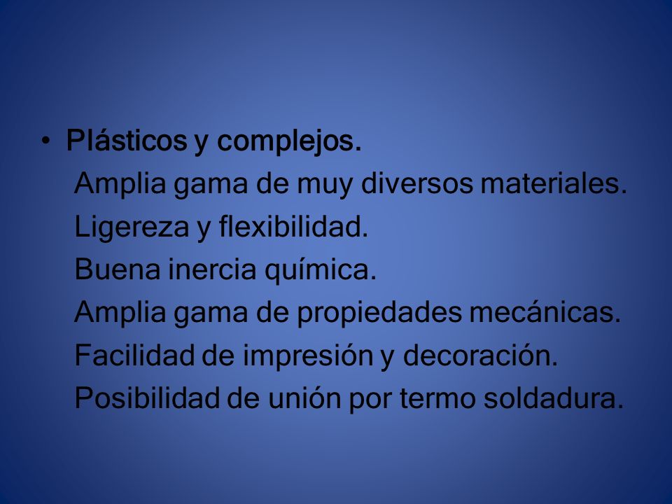 Plásticos y complejos. Amplia gama de muy diversos materiales. Ligereza y flexibilidad. Buena inercia química.