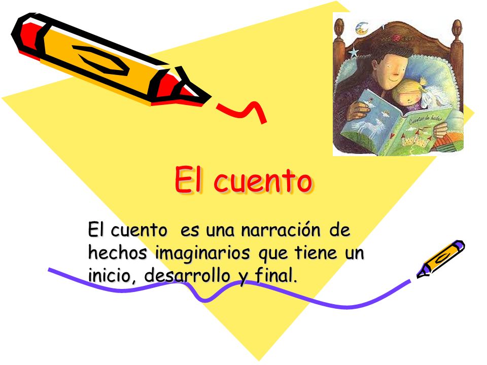 El cuento El cuento es una narración de hechos imaginarios que tiene un inicio, desarrollo y final.