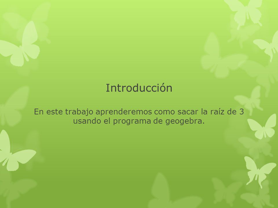 Introducción En este trabajo aprenderemos como sacar la raíz de 3 usando el programa de geogebra.