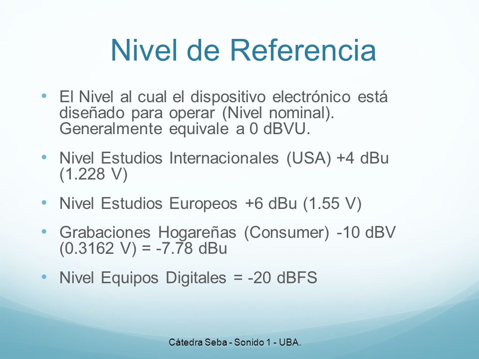 Nivel de Referencia El Nivel al cual el dispositivo electrónico está diseñado para operar (Nivel nominal). Generalmente equivale a 0 dBVU.