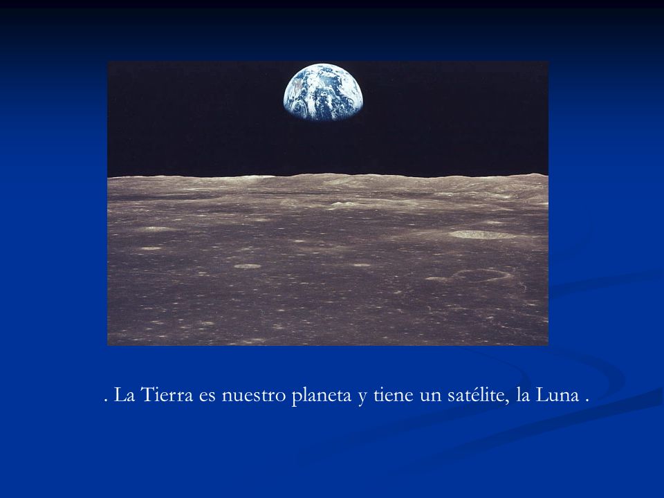 . La Tierra es nuestro planeta y tiene un satélite, la Luna .