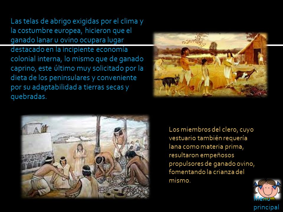 Las telas de abrigo exigidas por el clima y la costumbre europea, hicieron que el ganado lanar u ovino ocupara lugar destacado en la incipiente economía colonial interna, lo mismo que de ganado caprino, este último muy solicitado por la dieta de los peninsulares y conveniente por su adaptabilidad a tierras secas y quebradas.