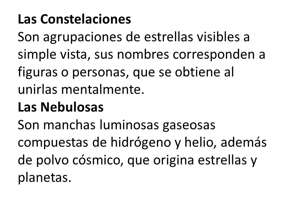 Las Constelaciones Son agrupaciones de estrellas visibles a simple vista, sus nombres corresponden a figuras o personas, que se obtiene al unirlas mentalmente.