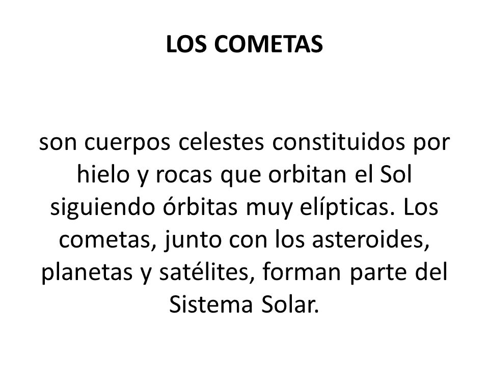 LOS COMETAS son cuerpos celestes constituidos por hielo y rocas que orbitan el Sol siguiendo órbitas muy elípticas.