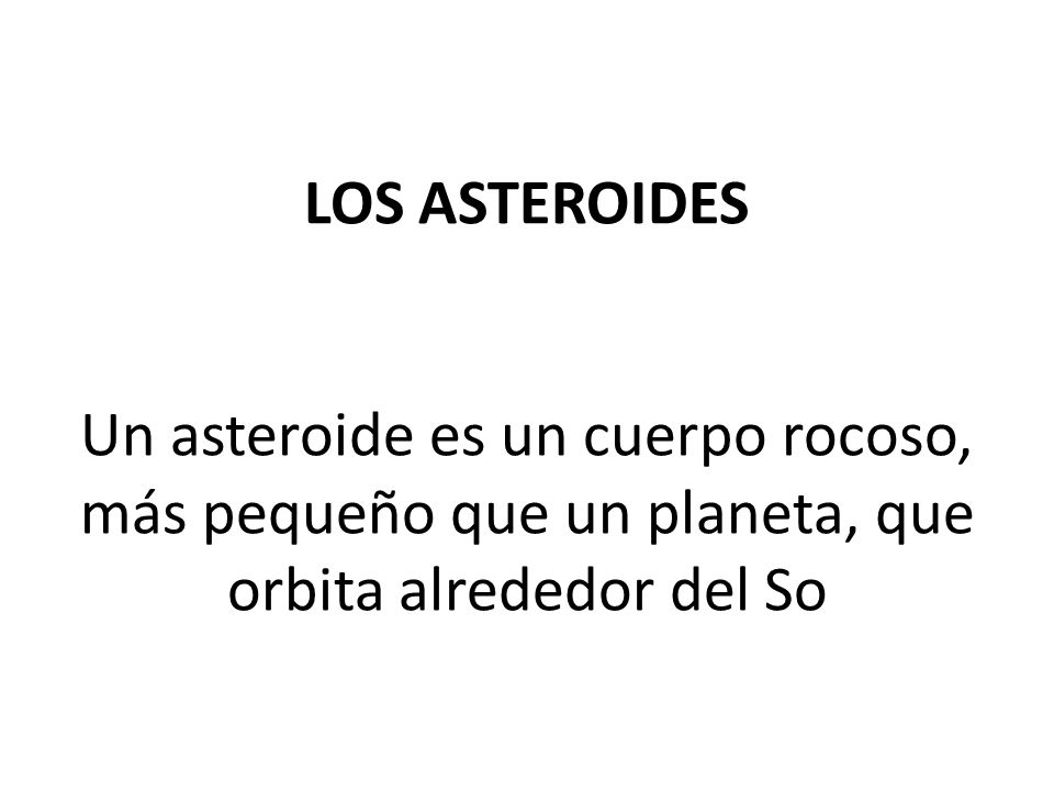 LOS ASTEROIDES Un asteroide es un cuerpo rocoso, más pequeño que un planeta, que orbita alrededor del So