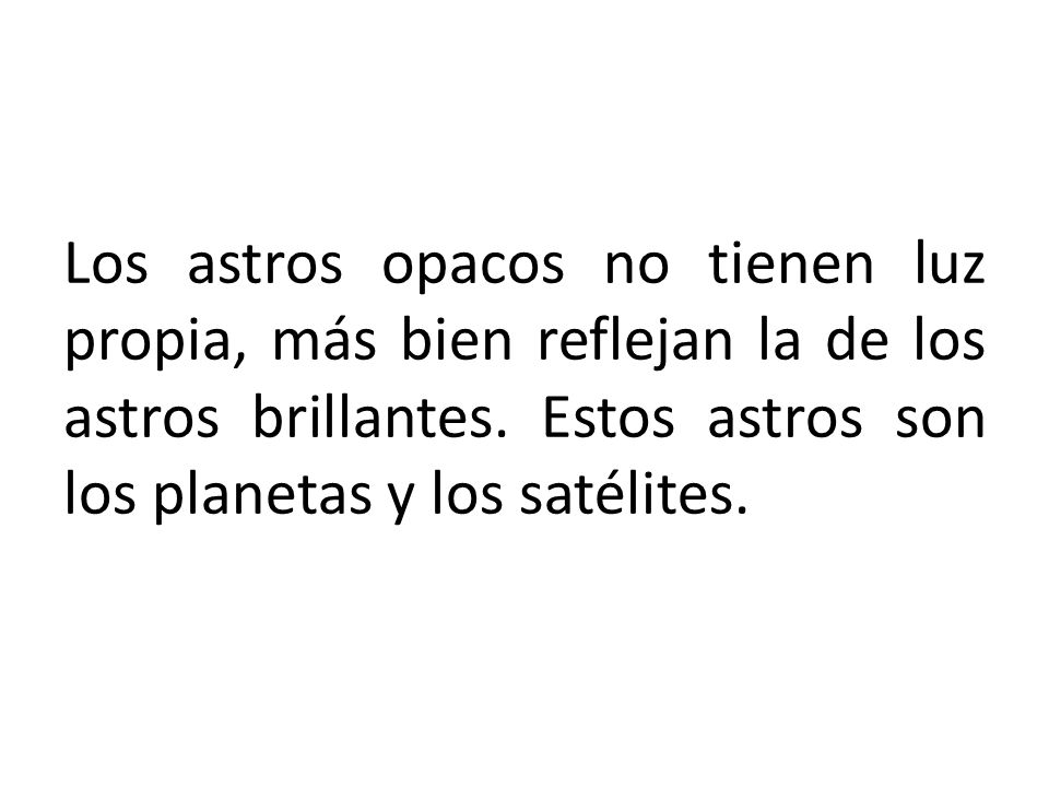 Los astros opacos no tienen luz propia, más bien reflejan la de los astros brillantes.