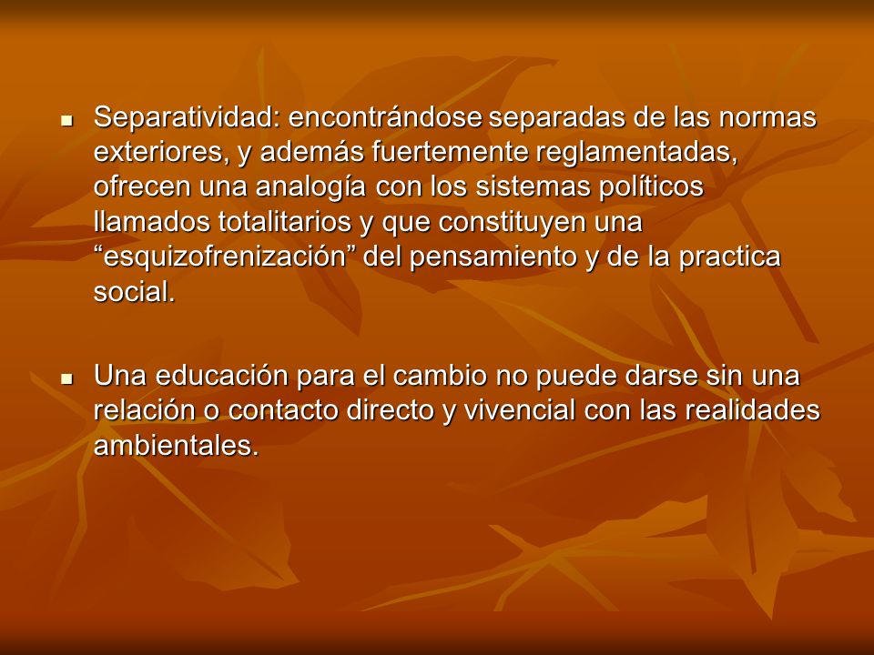 Separatividad: encontrándose separadas de las normas exteriores, y además fuertemente reglamentadas, ofrecen una analogía con los sistemas políticos llamados totalitarios y que constituyen una esquizofrenización del pensamiento y de la practica social.