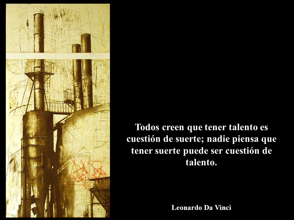 Todos creen que tener talento es cuestión de suerte; nadie piensa que tener suerte puede ser cuestión de talento.