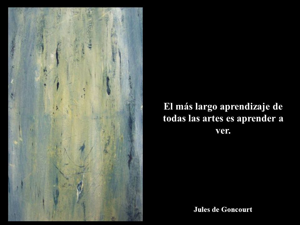 El más largo aprendizaje de todas las artes es aprender a ver.