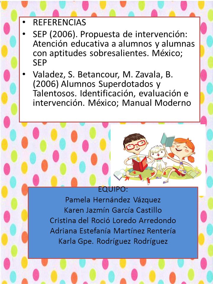 REFERENCIAS SEP (2006). Propuesta de intervención: Atención educativa a alumnos y alumnas con aptitudes sobresalientes. México; SEP.
