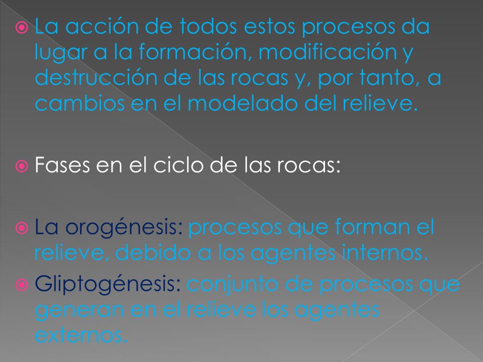 La acción de todos estos procesos da lugar a la formación, modificación y destrucción de las rocas y, por tanto, a cambios en el modelado del relieve.