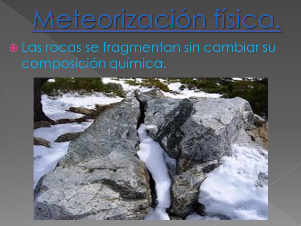 Meteorización física. Las rocas se fragmentan sin cambiar su composición química.