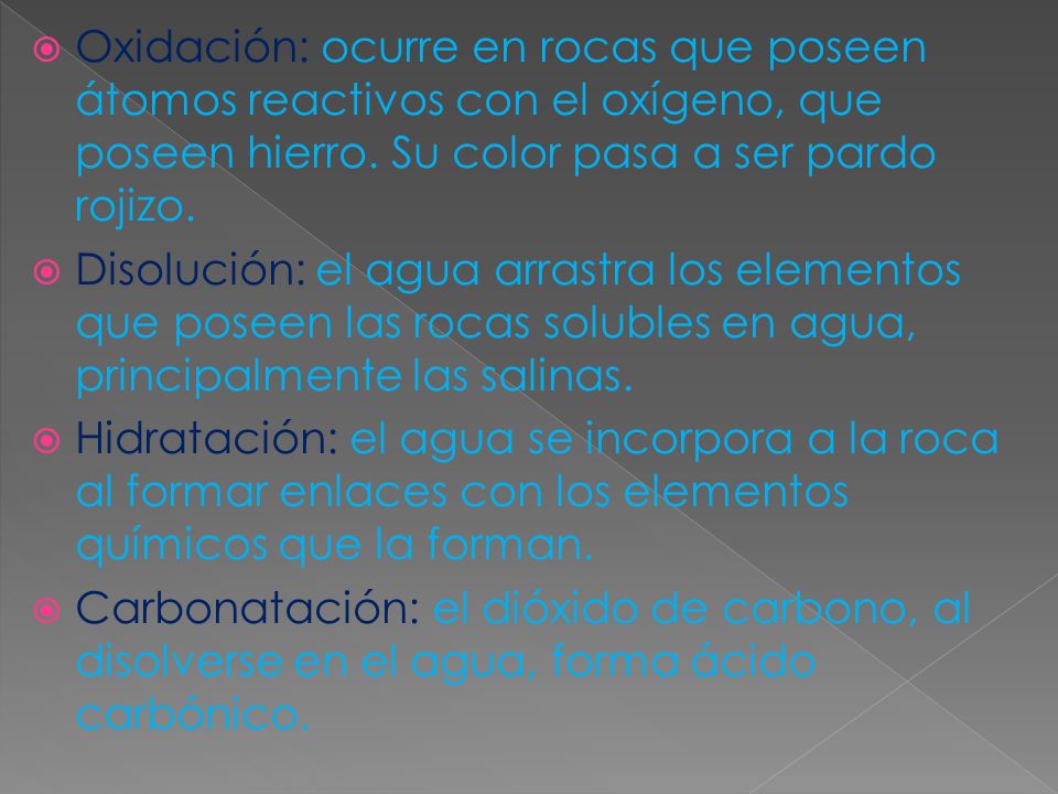 Oxidación: ocurre en rocas que poseen átomos reactivos con el oxígeno, que poseen hierro. Su color pasa a ser pardo rojizo.