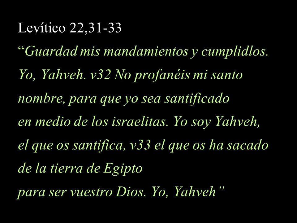 Levítico 22,31-33 Guardad mis mandamientos y cumplidlos. Yo, Yahveh. v32 No profanéis mi santo. nombre, para que yo sea santificado.