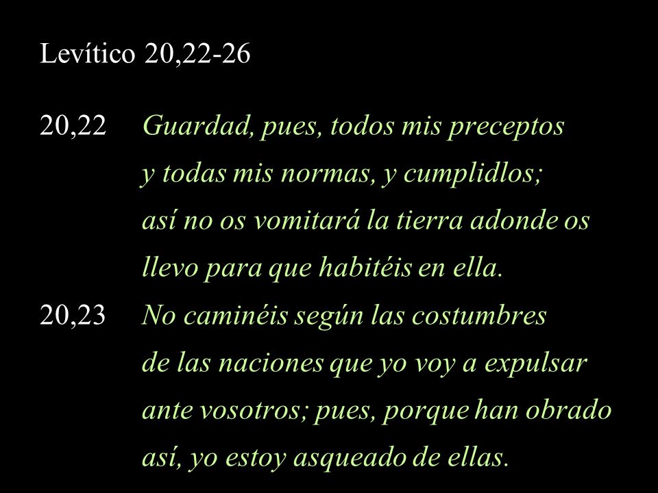 Levítico 20, ,22 Guardad, pues, todos mis preceptos. y todas mis normas, y cumplidlos; así no os vomitará la tierra adonde os.