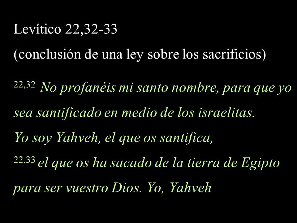 Levítico 22,32-33 (conclusión de una ley sobre los sacrificios) 22,32 No profanéis mi santo nombre, para que yo.
