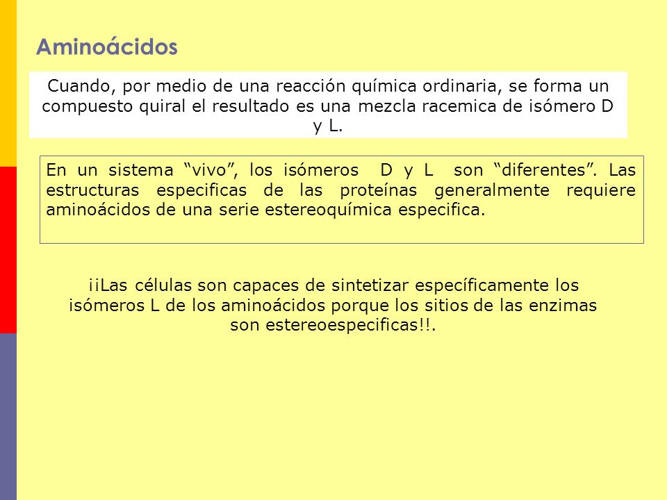 Aminoácidos Cuando, por medio de una reacción química ordinaria, se forma un compuesto quiral el resultado es una mezcla racemica de isómero D y L.