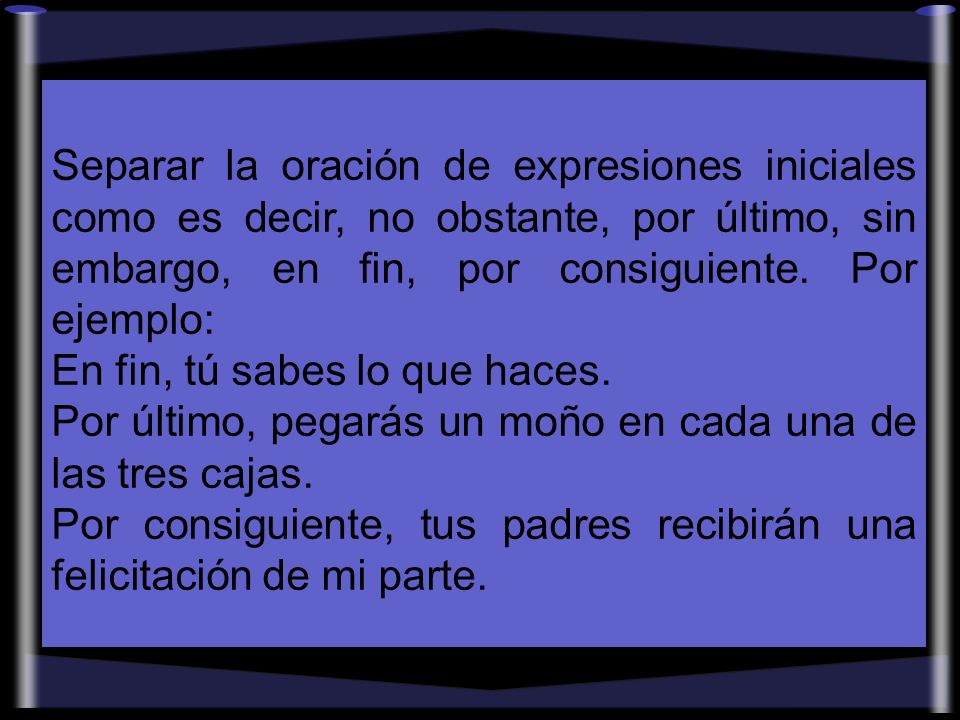 Separar la oración de expresiones iniciales como es decir, no obstante, por último, sin embargo, en fin, por consiguiente. Por ejemplo: