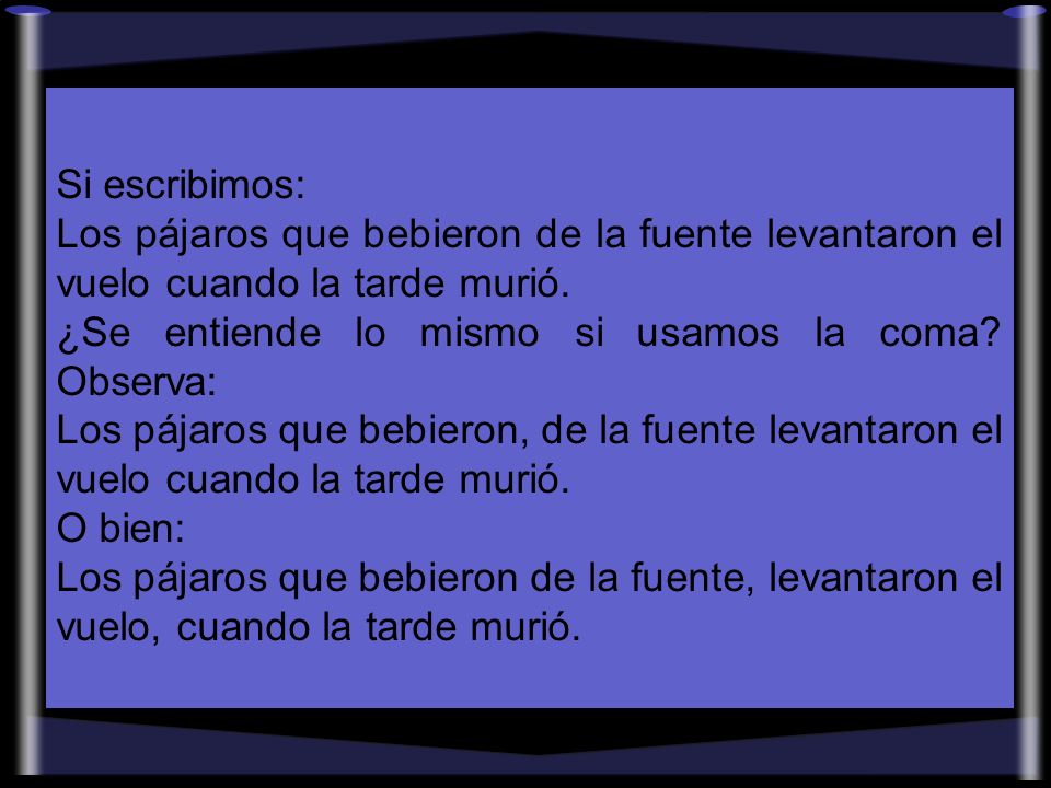 Si escribimos: Los pájaros que bebieron de la fuente levantaron el vuelo cuando la tarde murió. ¿Se entiende lo mismo si usamos la coma Observa: