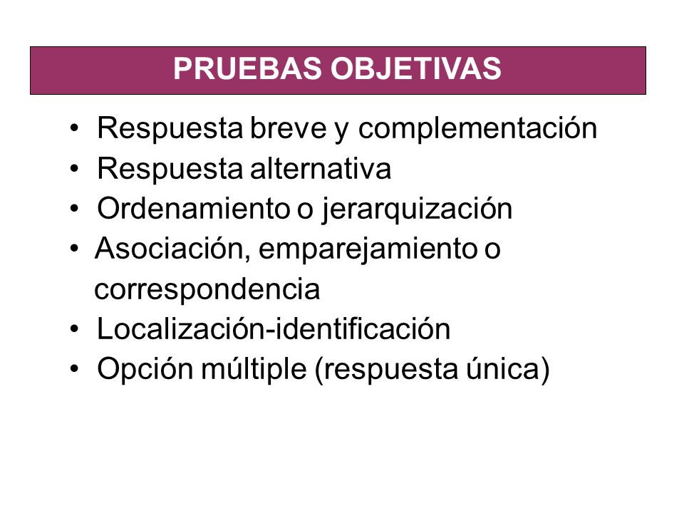 PRUEBAS OBJETIVAS Respuesta breve y complementación. Respuesta alternativa. Ordenamiento o jerarquización.