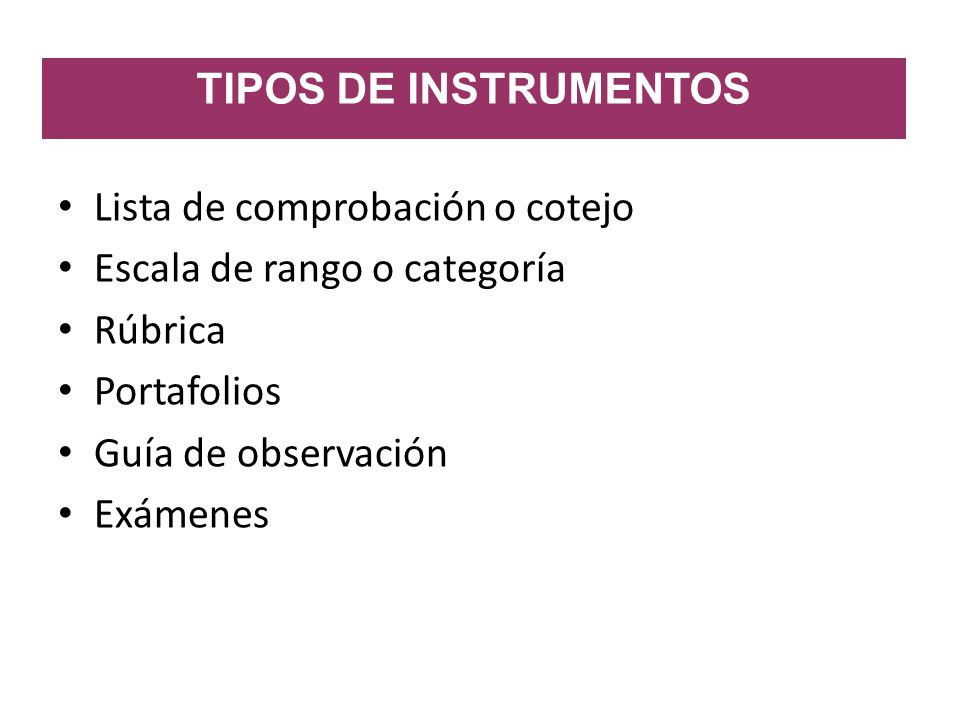 TIPOS DE INSTRUMENTOS Lista de comprobación o cotejo. Escala de rango o categoría. Rúbrica. Portafolios.
