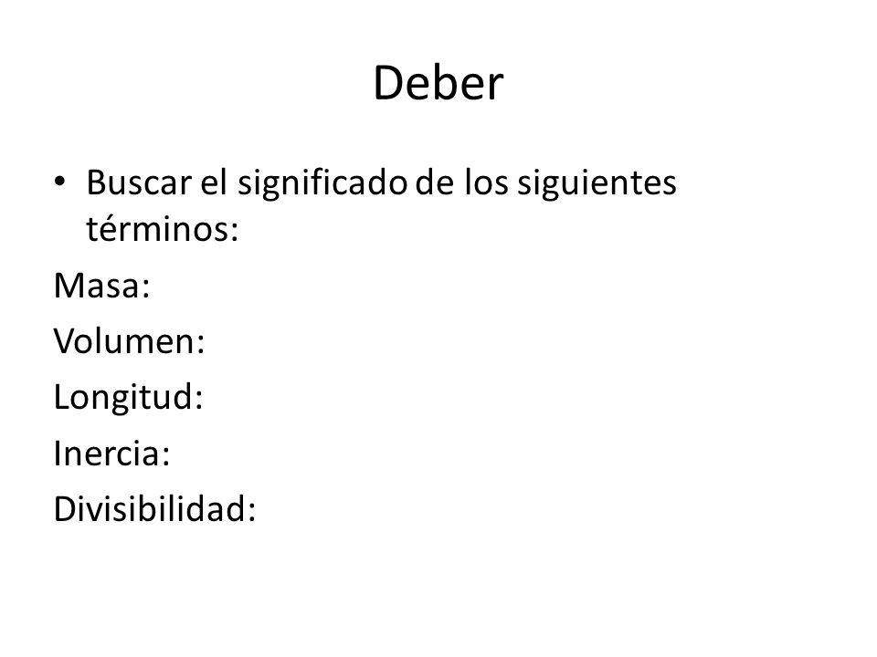 Deber Buscar el significado de los siguientes términos: Masa: Volumen: