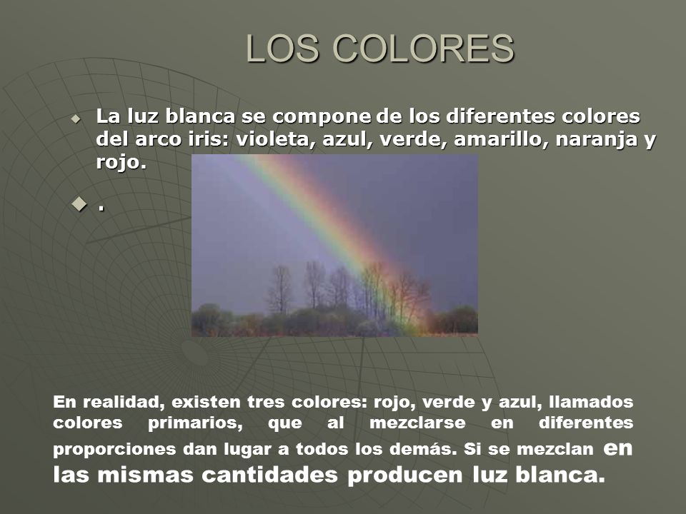 LOS COLORES La luz blanca se compone de los diferentes colores del arco iris: violeta, azul, verde, amarillo, naranja y rojo.