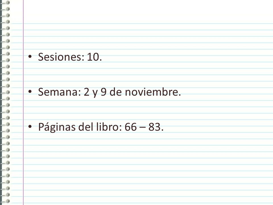 Sesiones: 10. Semana: 2 y 9 de noviembre. Páginas del libro: 66 – 83.