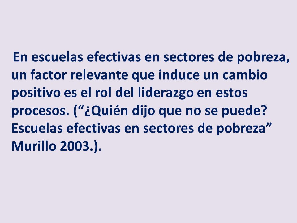 En escuelas efectivas en sectores de pobreza, un factor relevante que induce un cambio positivo es el rol del liderazgo en estos procesos.