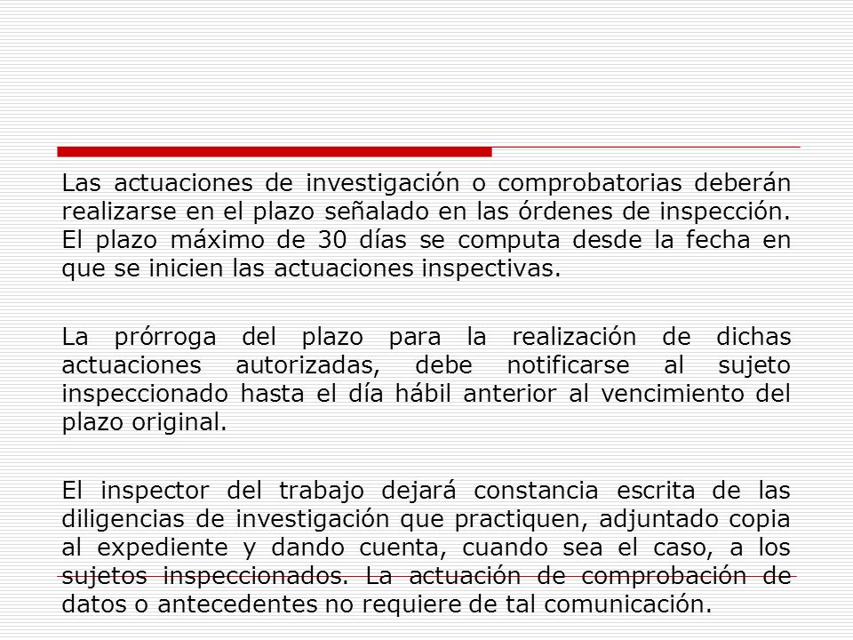 Las actuaciones de investigación o comprobatorias deberán realizarse en el plazo señalado en las órdenes de inspección.