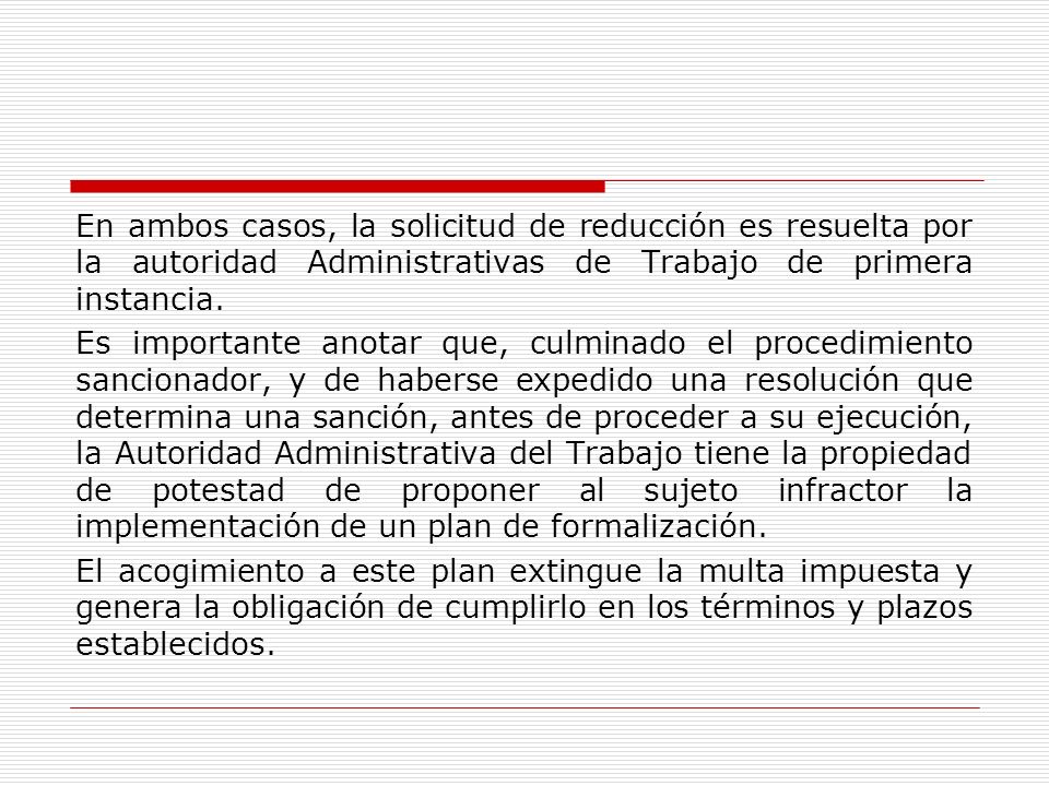 En ambos casos, la solicitud de reducción es resuelta por la autoridad Administrativas de Trabajo de primera instancia.