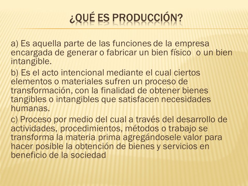¿Qué es Producción a) Es aquella parte de las funciones de la empresa encargada de generar o fabricar un bien físico o un bien intangible.